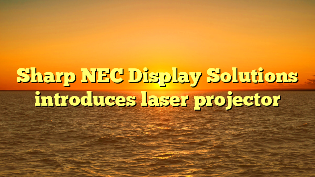 Sharp NEC Display Solutions introduces laser projector 